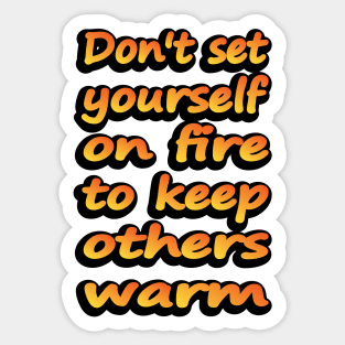 Don't Set Yourself On Fire To Keep Others Warm Sticker